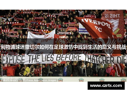 利物浦球迷撒切尔如何在足球激情中找到生活的意义与挑战