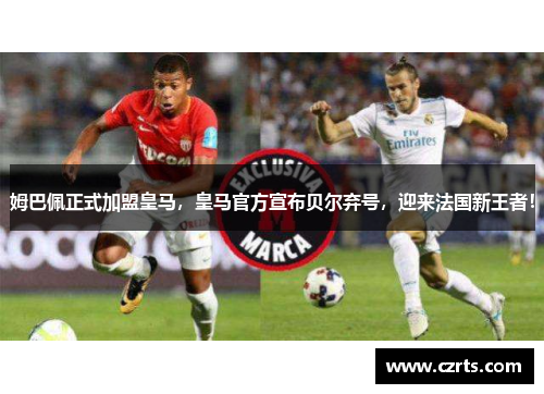 姆巴佩正式加盟皇马，皇马官方宣布贝尔弃号，迎来法国新王者！