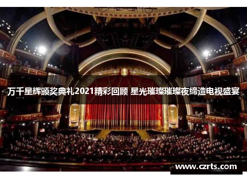 万千星辉颁奖典礼2021精彩回顾 星光璀璨璀璨夜缔造电视盛宴
