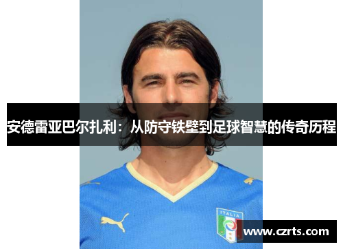 安德雷亚巴尔扎利：从防守铁壁到足球智慧的传奇历程