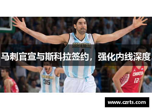 马刺官宣与斯科拉签约，强化内线深度