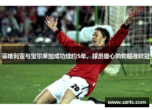 塞维利亚与宝尔莱加成功续约5年，球员雄心勃勃瞄准欧冠