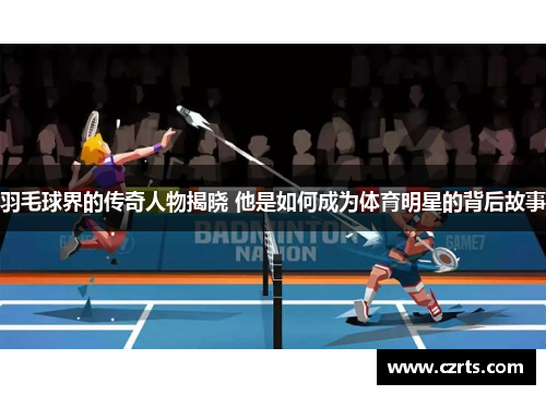 羽毛球界的传奇人物揭晓 他是如何成为体育明星的背后故事