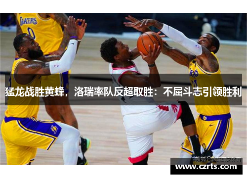 猛龙战胜黄蜂，洛瑞率队反超取胜：不屈斗志引领胜利