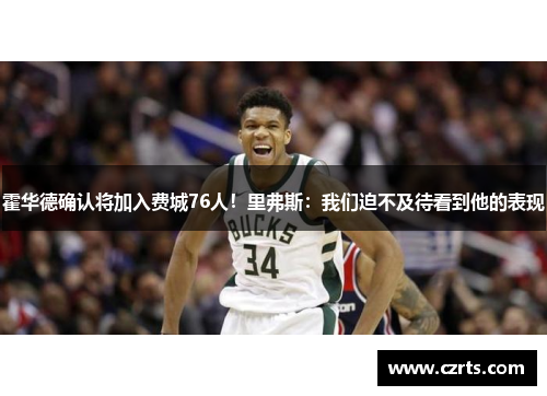 霍华德确认将加入费城76人！里弗斯：我们迫不及待看到他的表现