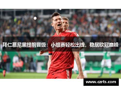 拜仁慕尼黑提前晋级：小组赛轻松出线，稳居欧冠巅峰