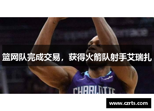 篮网队完成交易，获得火箭队射手艾瑞扎