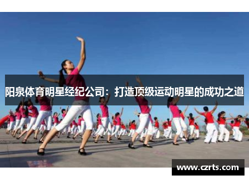 阳泉体育明星经纪公司：打造顶级运动明星的成功之道