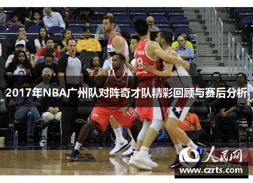 2017年NBA广州队对阵奇才队精彩回顾与赛后分析