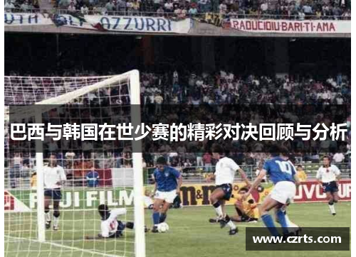 巴西与韩国在世少赛的精彩对决回顾与分析