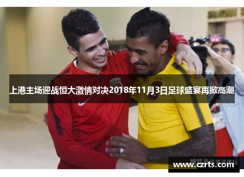 上港主场迎战恒大激情对决2018年11月3日足球盛宴再掀高潮