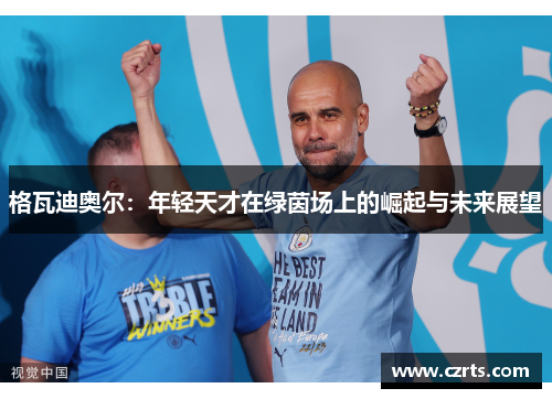 格瓦迪奥尔：年轻天才在绿茵场上的崛起与未来展望