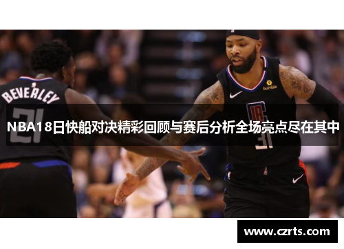 NBA18日快船对决精彩回顾与赛后分析全场亮点尽在其中