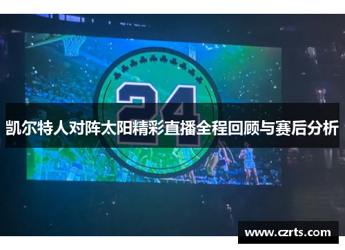 凯尔特人对阵太阳精彩直播全程回顾与赛后分析