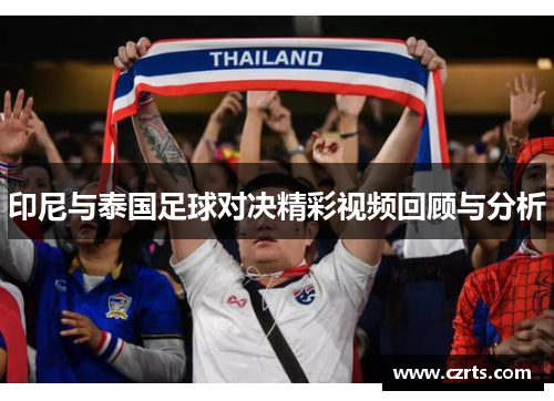 印尼与泰国足球对决精彩视频回顾与分析