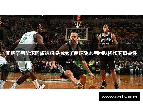 帕纳辛与毕尔的激烈对决揭示了篮球战术与团队协作的重要性