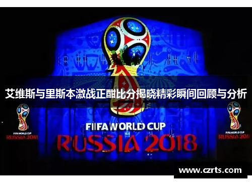 艾维斯与里斯本激战正酣比分揭晓精彩瞬间回顾与分析