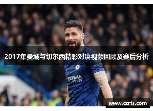 2017年曼城与切尔西精彩对决视频回顾及赛后分析