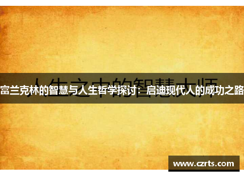 富兰克林的智慧与人生哲学探讨：启迪现代人的成功之路